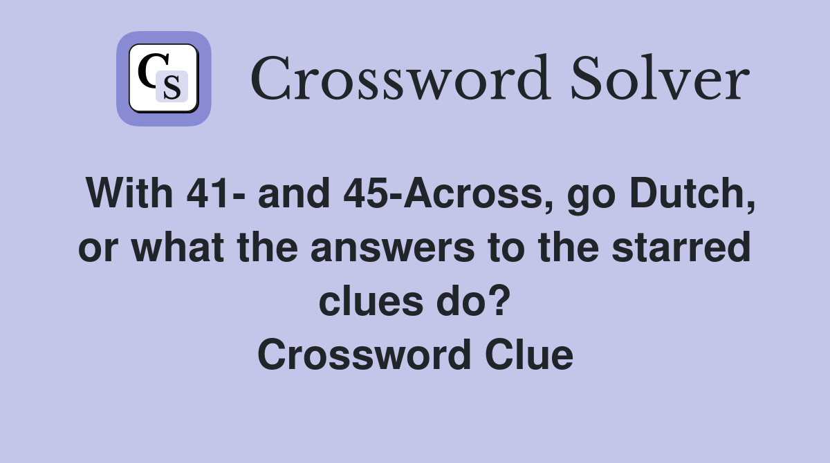 With 41- and 45-Across, go Dutch, or what the answers to the starred clues do? Crossword Clue