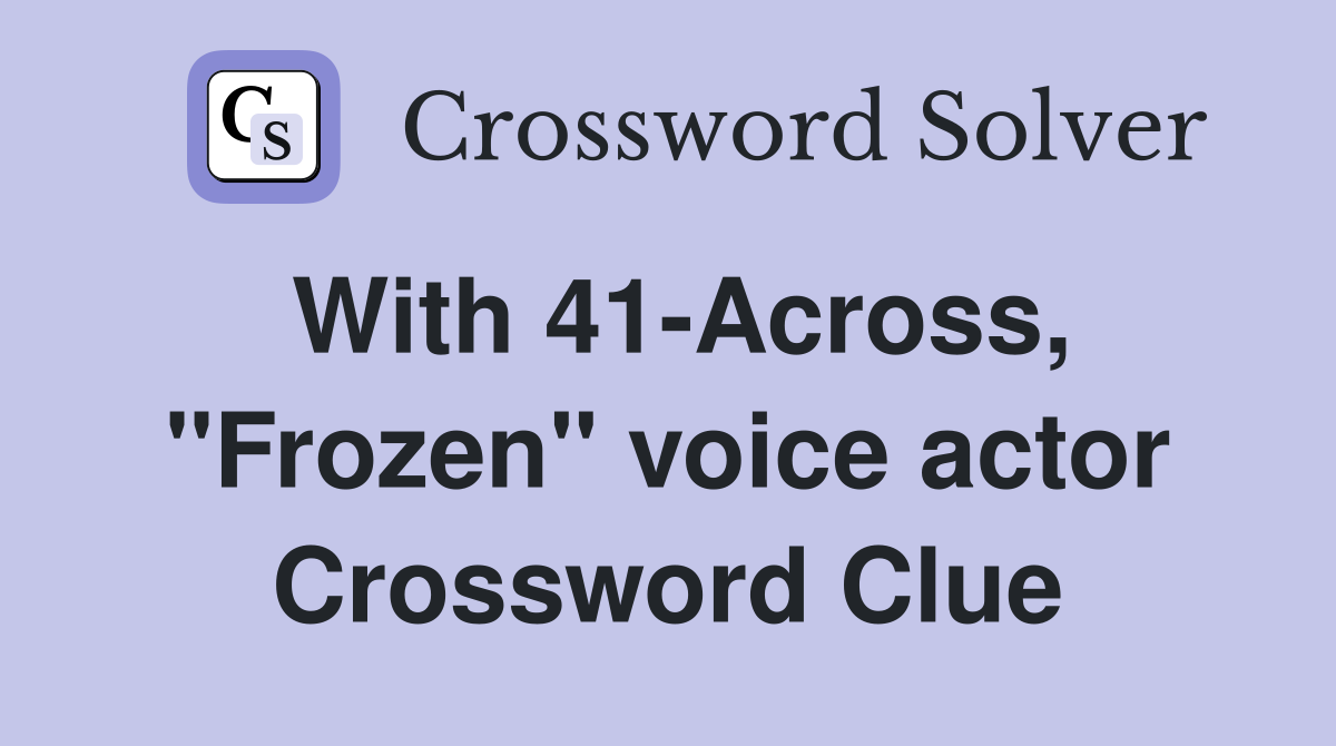 With 41-Across, "Frozen" voice actor Crossword Clue