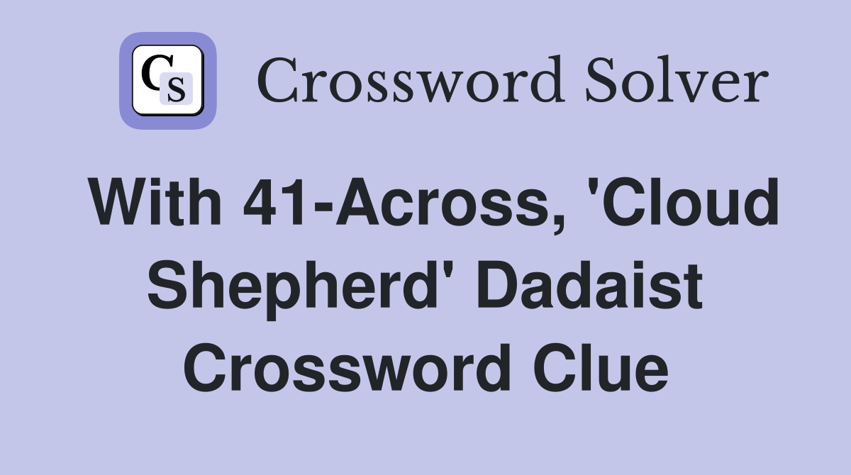 With 41-Across, 'Cloud Shepherd' Dadaist Crossword Clue