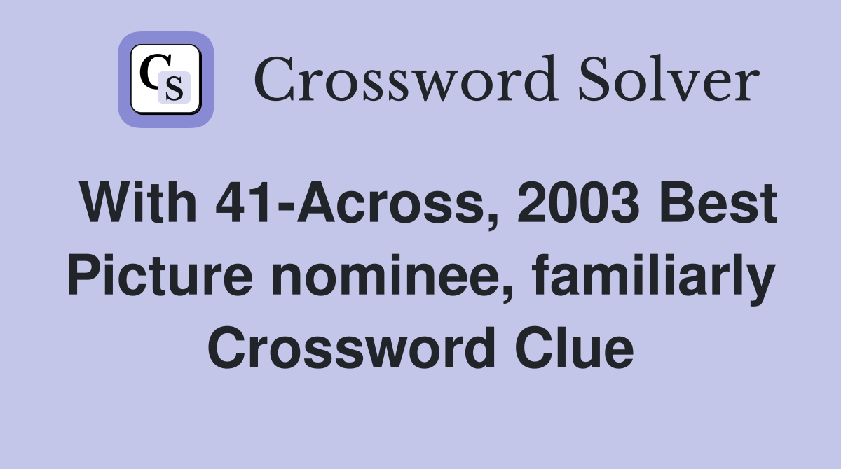 With 41-Across, 2003 Best Picture nominee, familiarly Crossword Clue