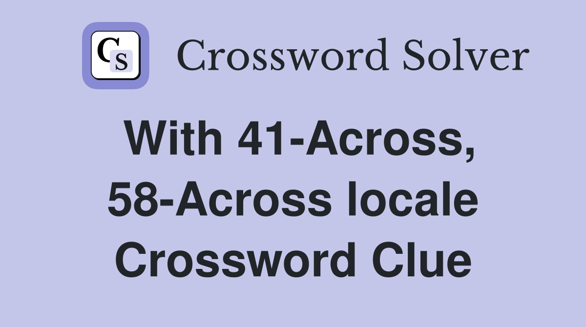 With 41-Across, 58-Across locale Crossword Clue