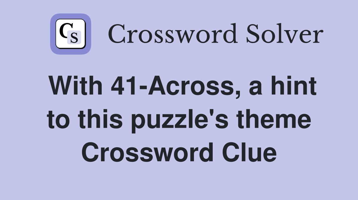 With 41-Across, a hint to this puzzle's theme Crossword Clue