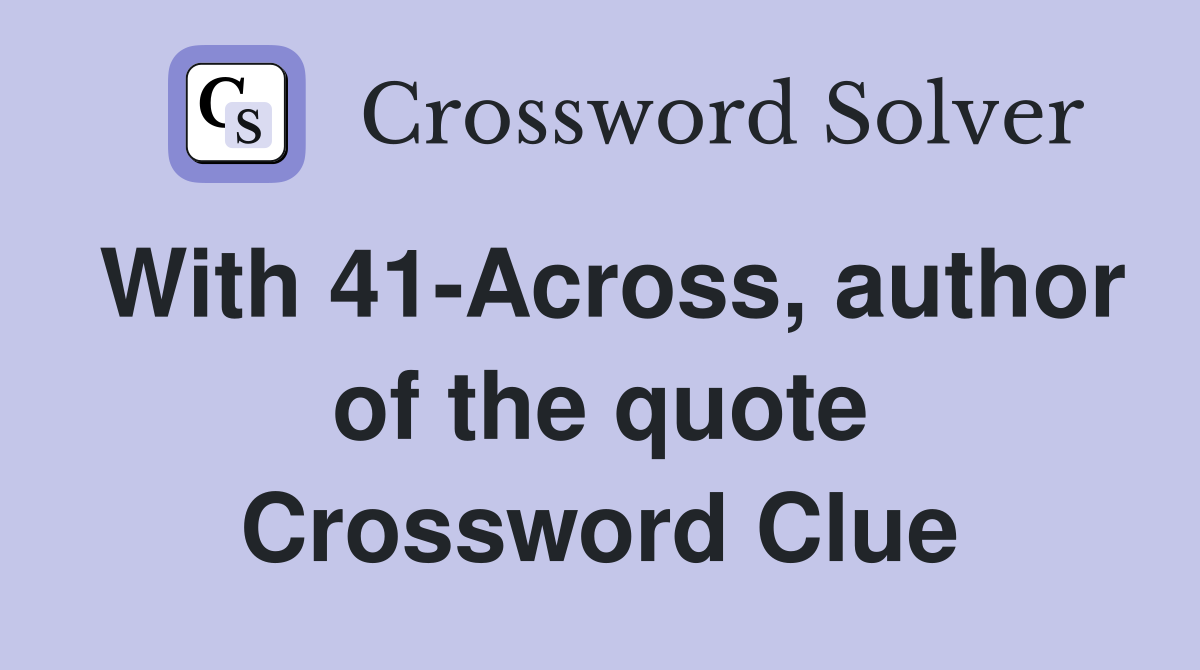 With 41-Across, author of the quote Crossword Clue