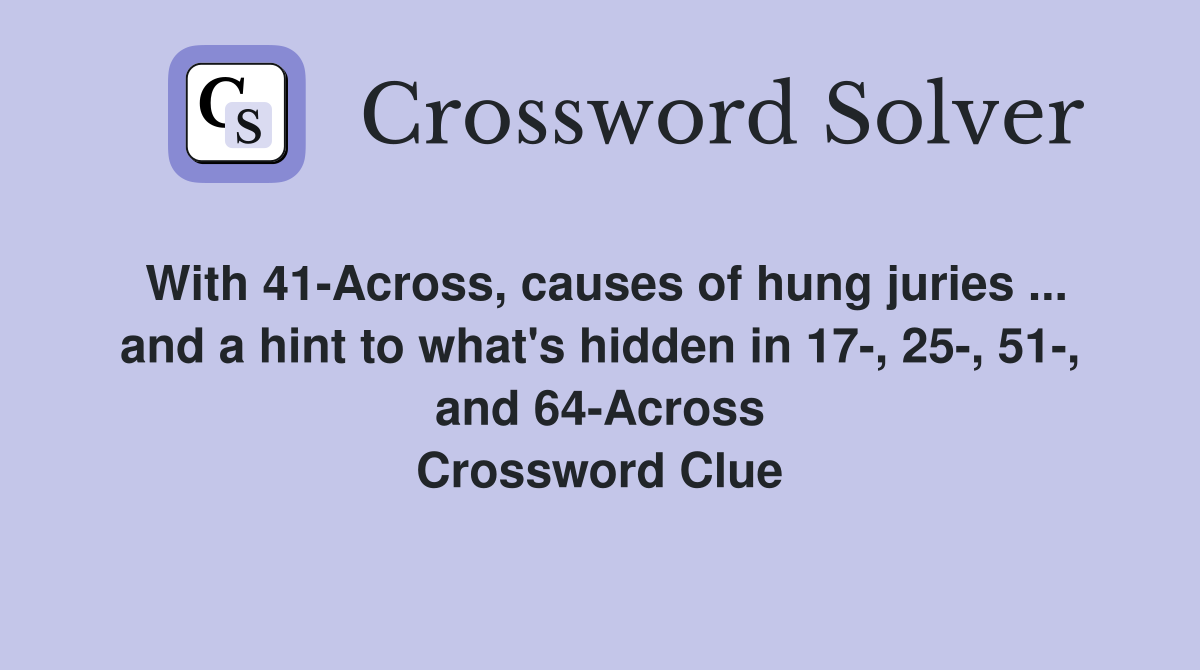 With 41-Across, causes of hung juries ... and a hint to what's hidden in 17-, 25-, 51-, and 64-Across Crossword Clue