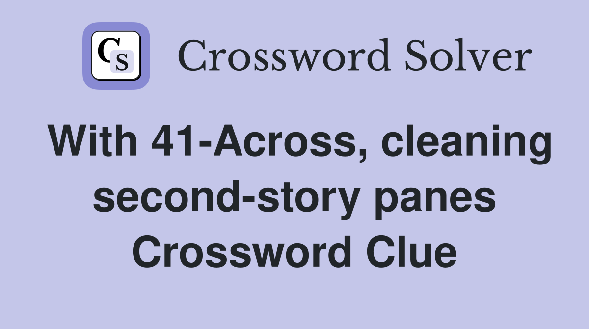 With 41-Across, cleaning second-story panes Crossword Clue
