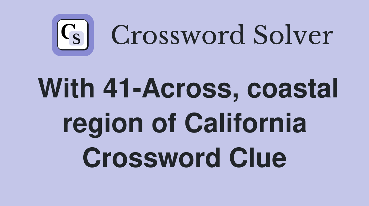 With 41-Across, coastal region of California Crossword Clue
