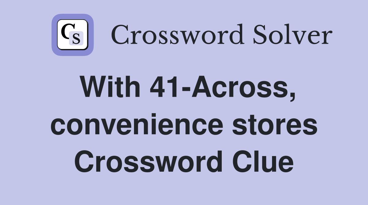With 41-Across, convenience stores Crossword Clue