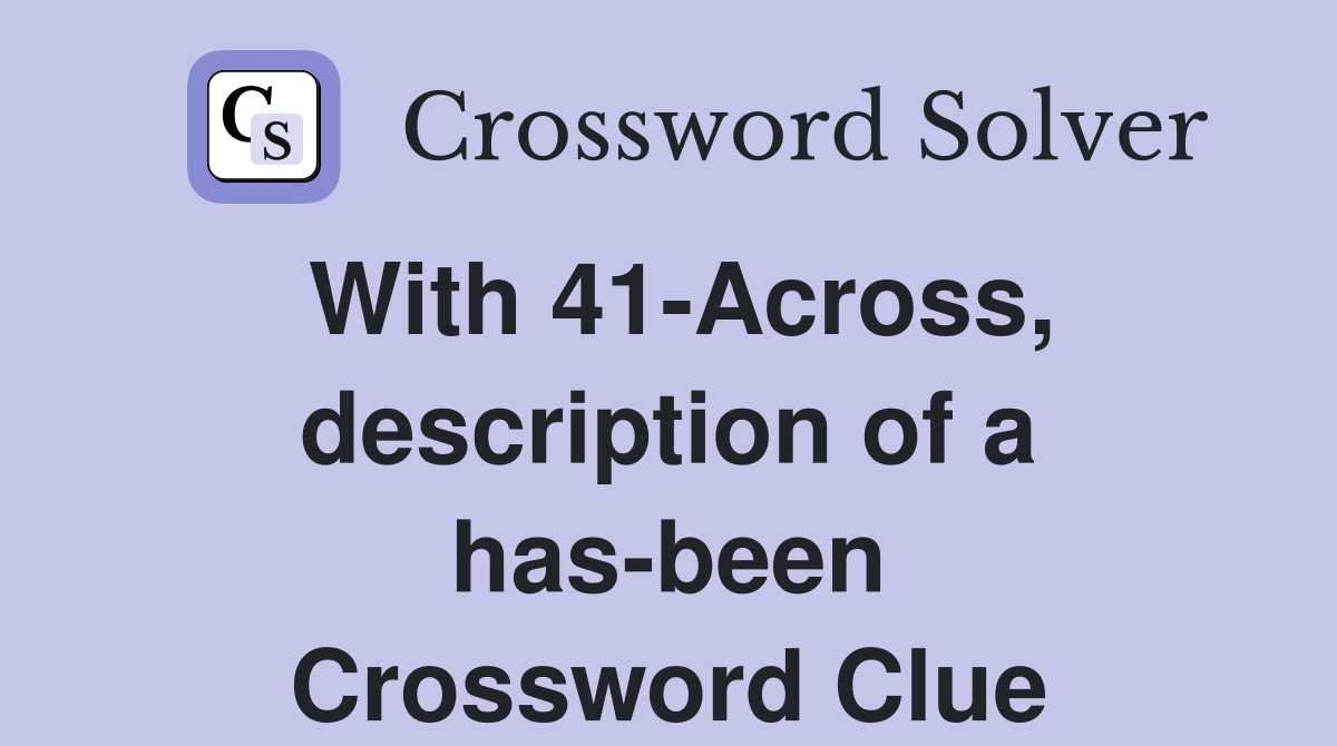 With 41-Across, description of a has-been Crossword Clue