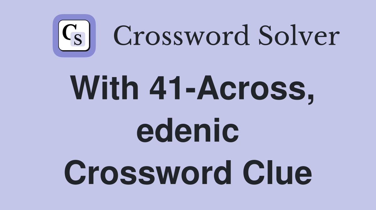 With 41-Across, edenic Crossword Clue