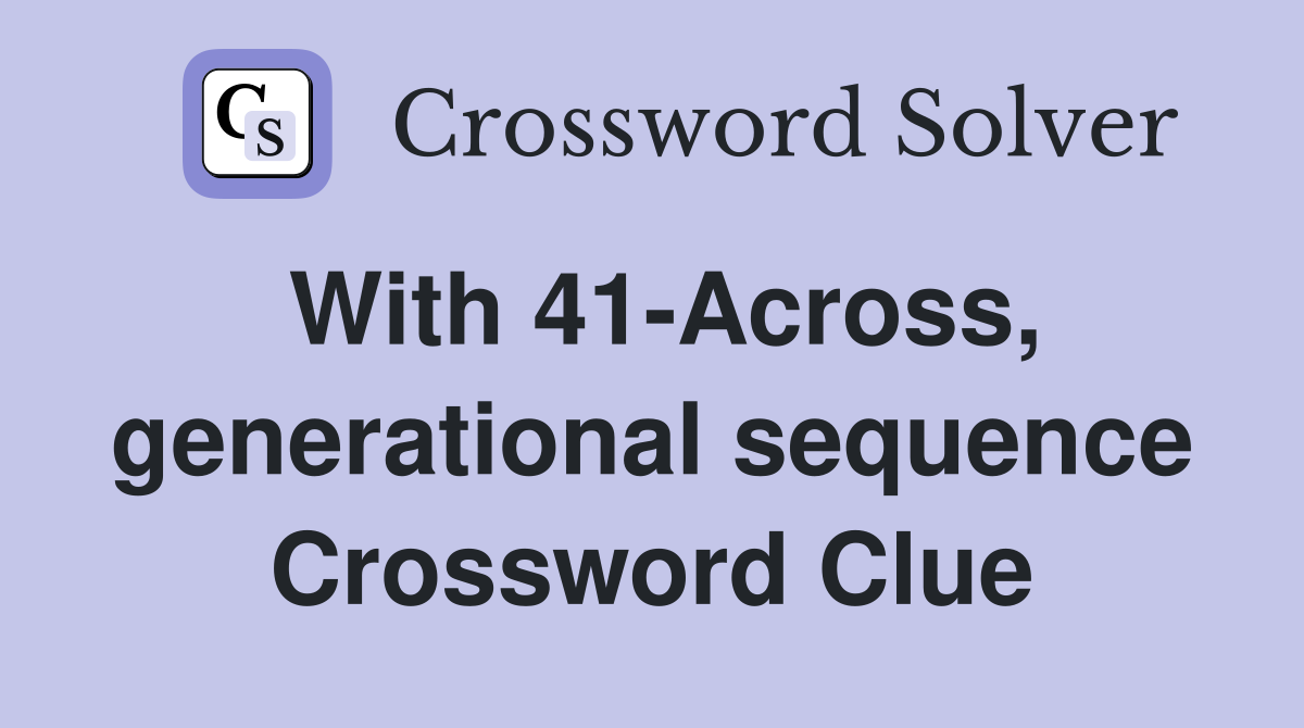 With 41-Across, generational sequence Crossword Clue