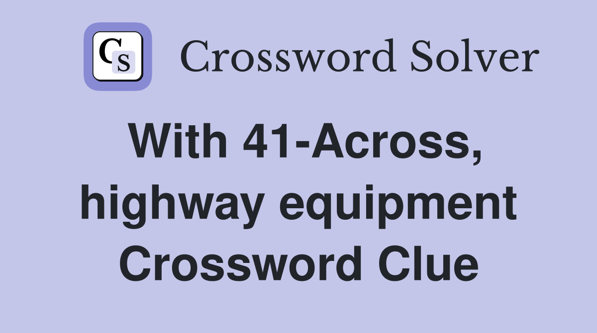 With 41-Across, highway equipment Crossword Clue