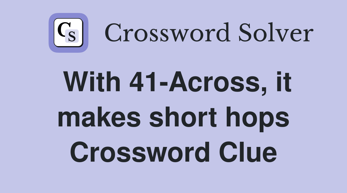 With 41-Across, it makes short hops Crossword Clue