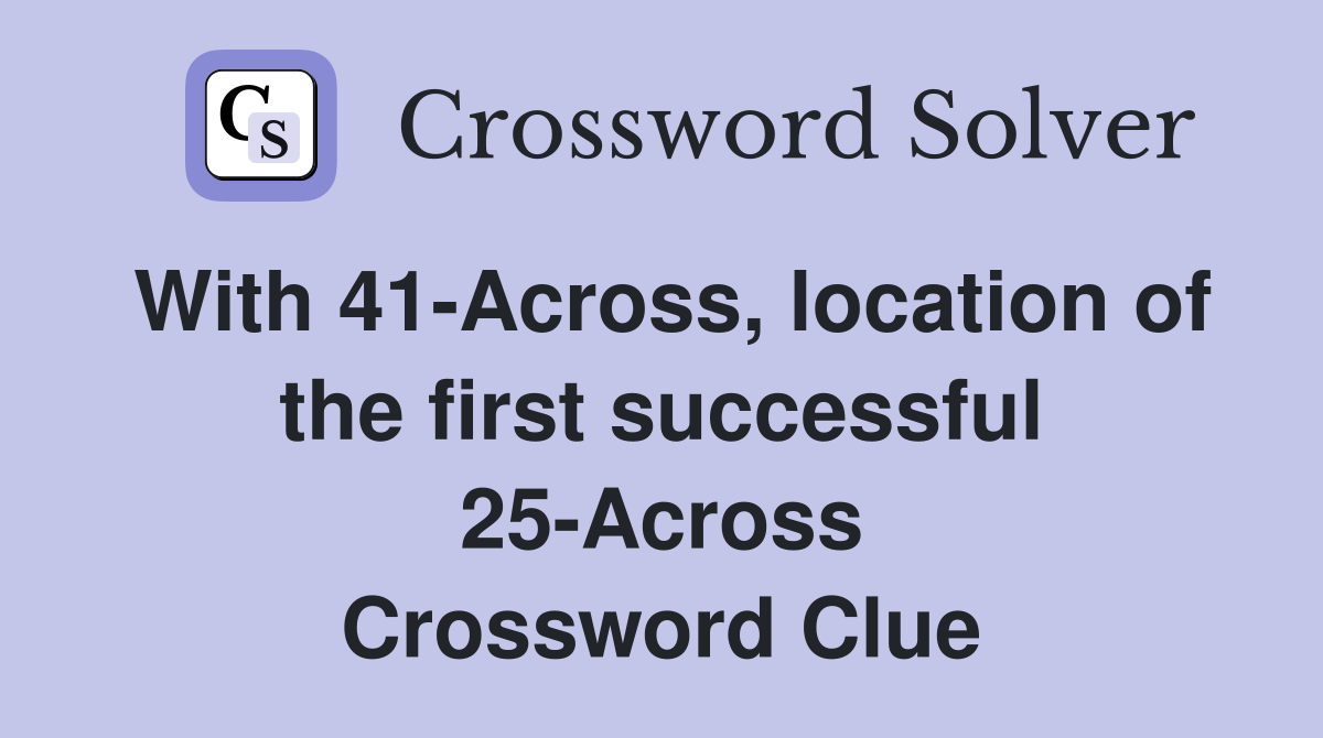 With 41-Across, location of the first successful 25-Across Crossword Clue