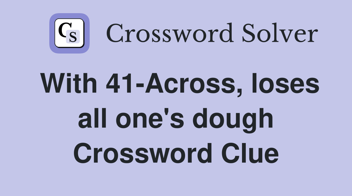 With 41-Across, loses all one's dough Crossword Clue