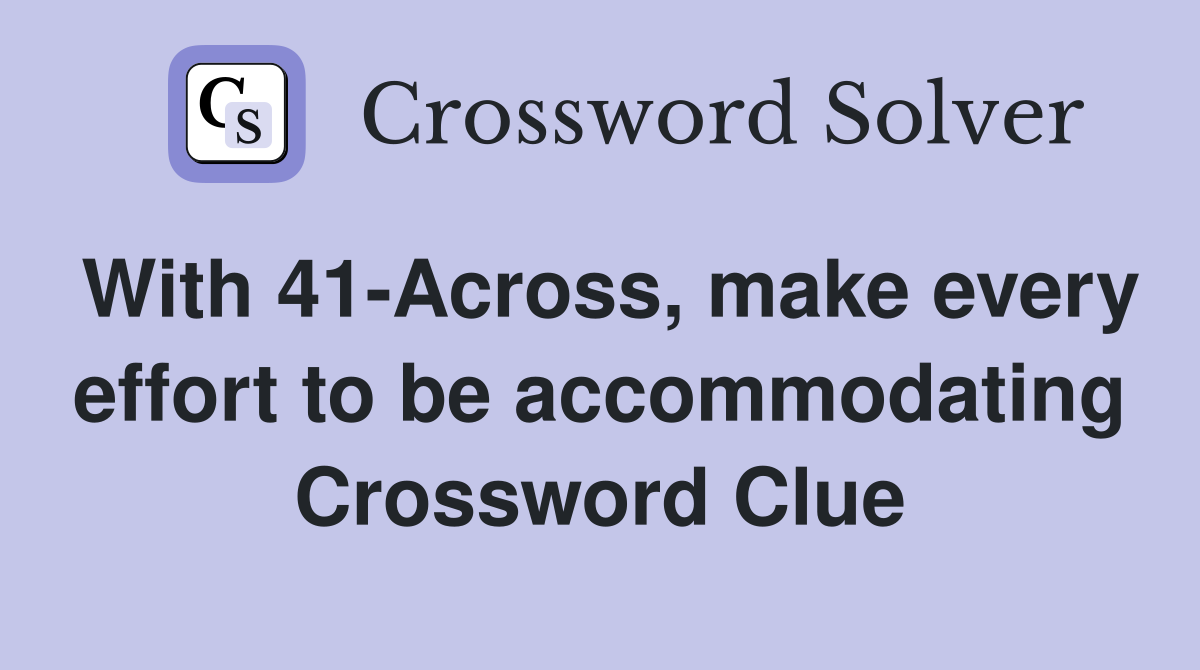 With 41-Across, make every effort to be accommodating Crossword Clue