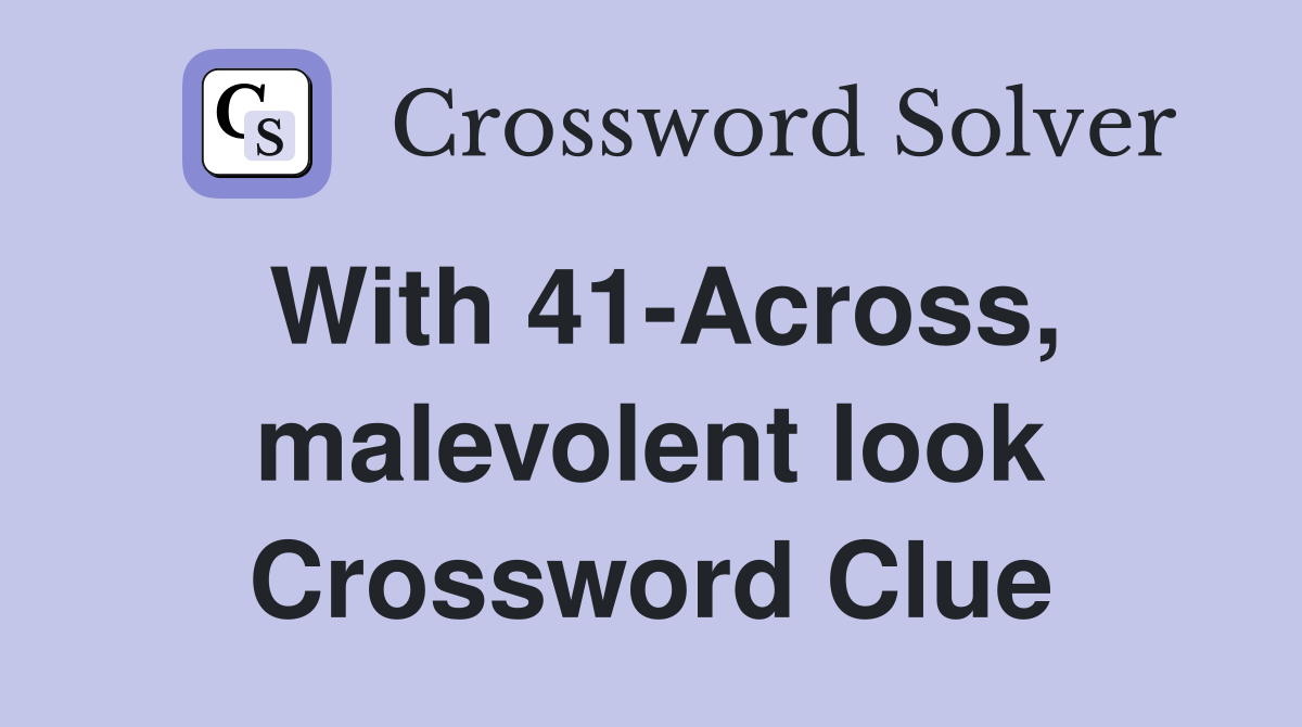 With 41-Across, malevolent look Crossword Clue