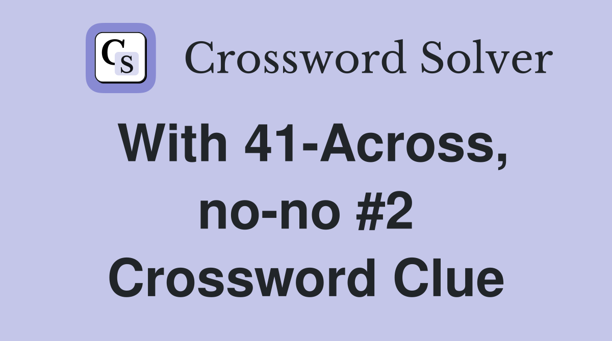 With 41-Across, no-no #2 Crossword Clue