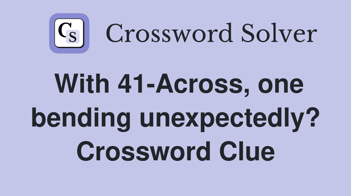 With 41-Across, one bending unexpectedly? Crossword Clue
