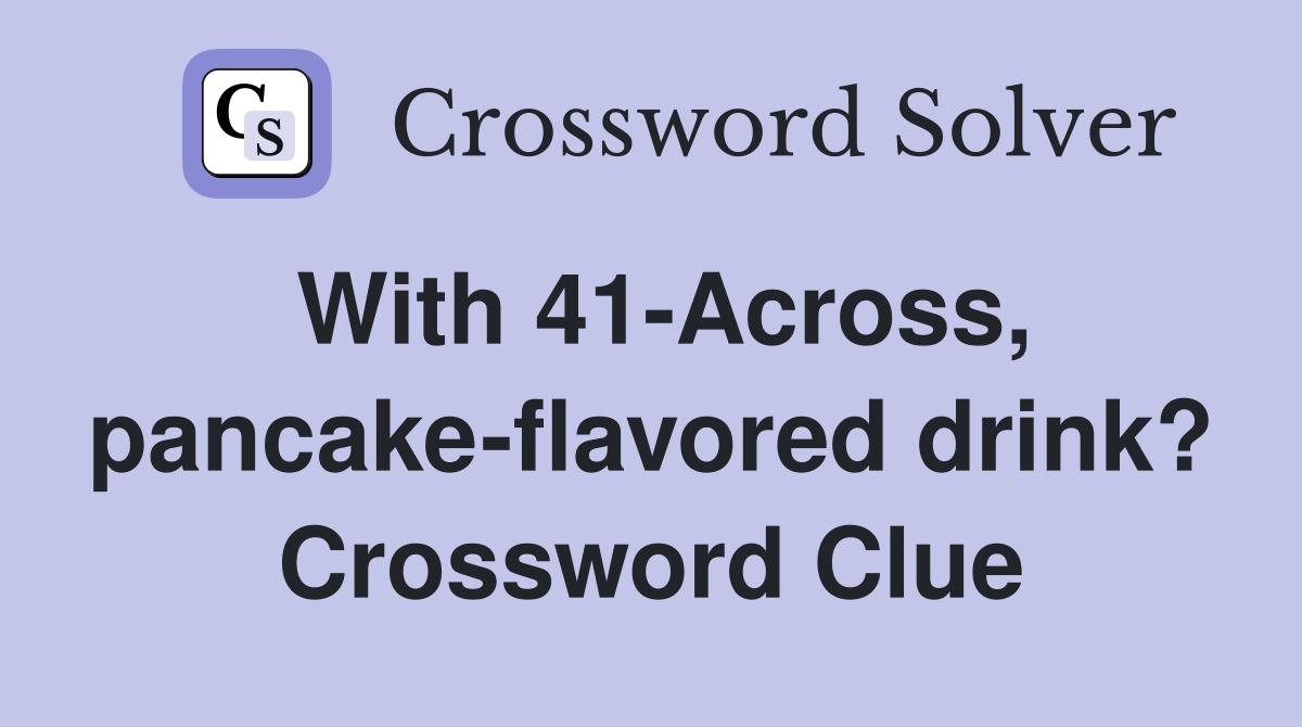 With 41-Across, pancake-flavored drink? Crossword Clue