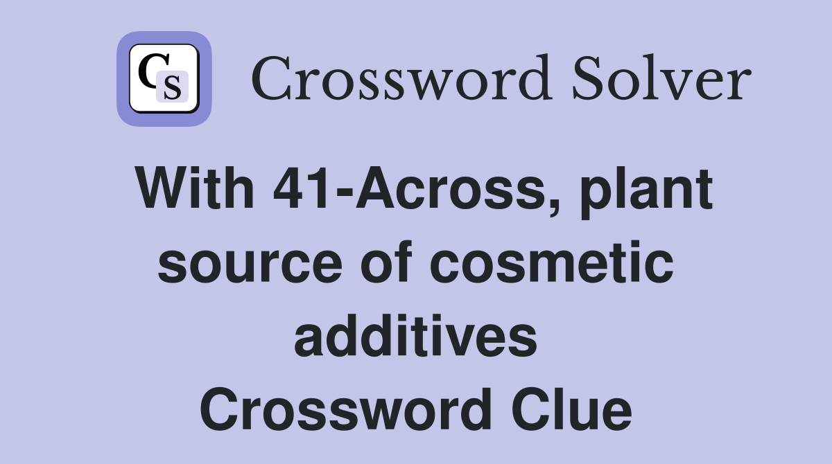 With 41-Across, plant source of cosmetic additives Crossword Clue
