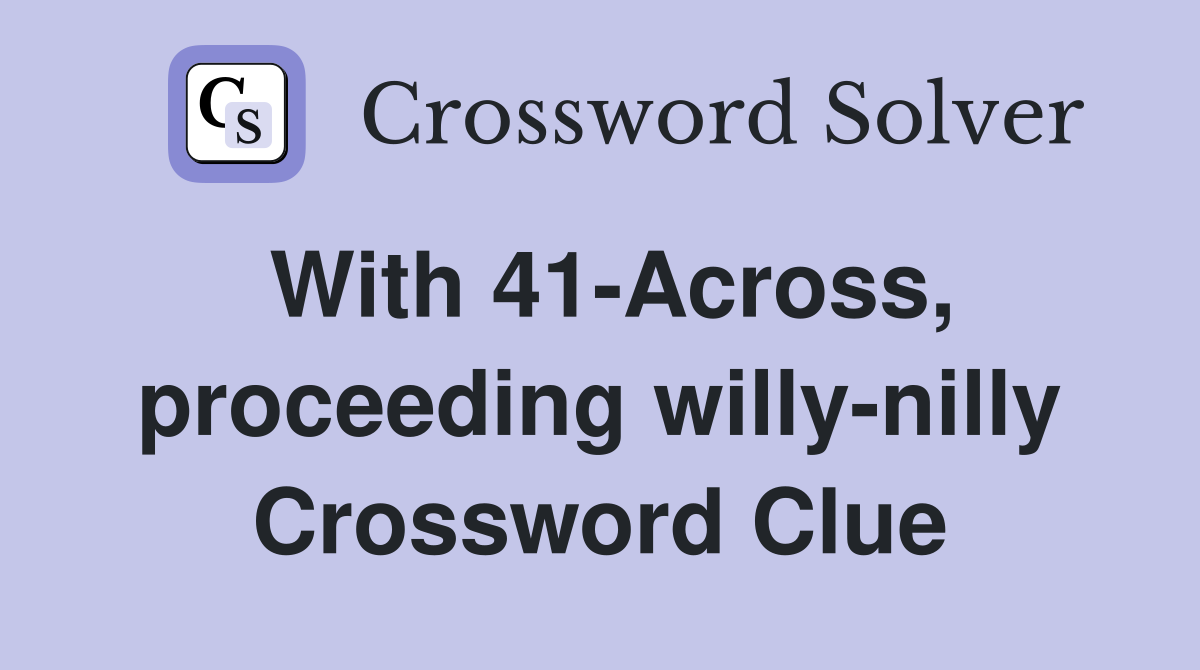 With 41-Across, proceeding willy-nilly Crossword Clue