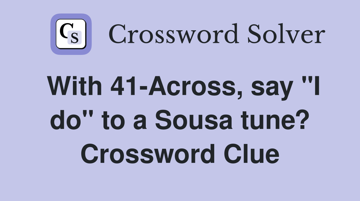 With 41-Across, say "I do" to a Sousa tune? Crossword Clue