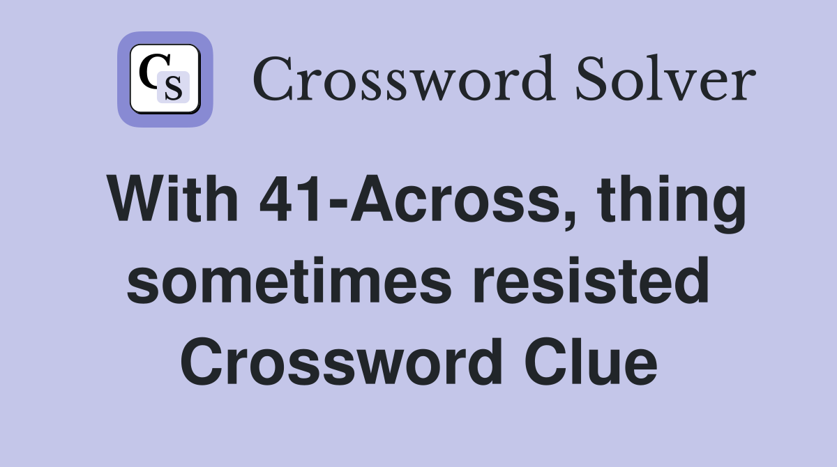 With 41-Across, thing sometimes resisted Crossword Clue