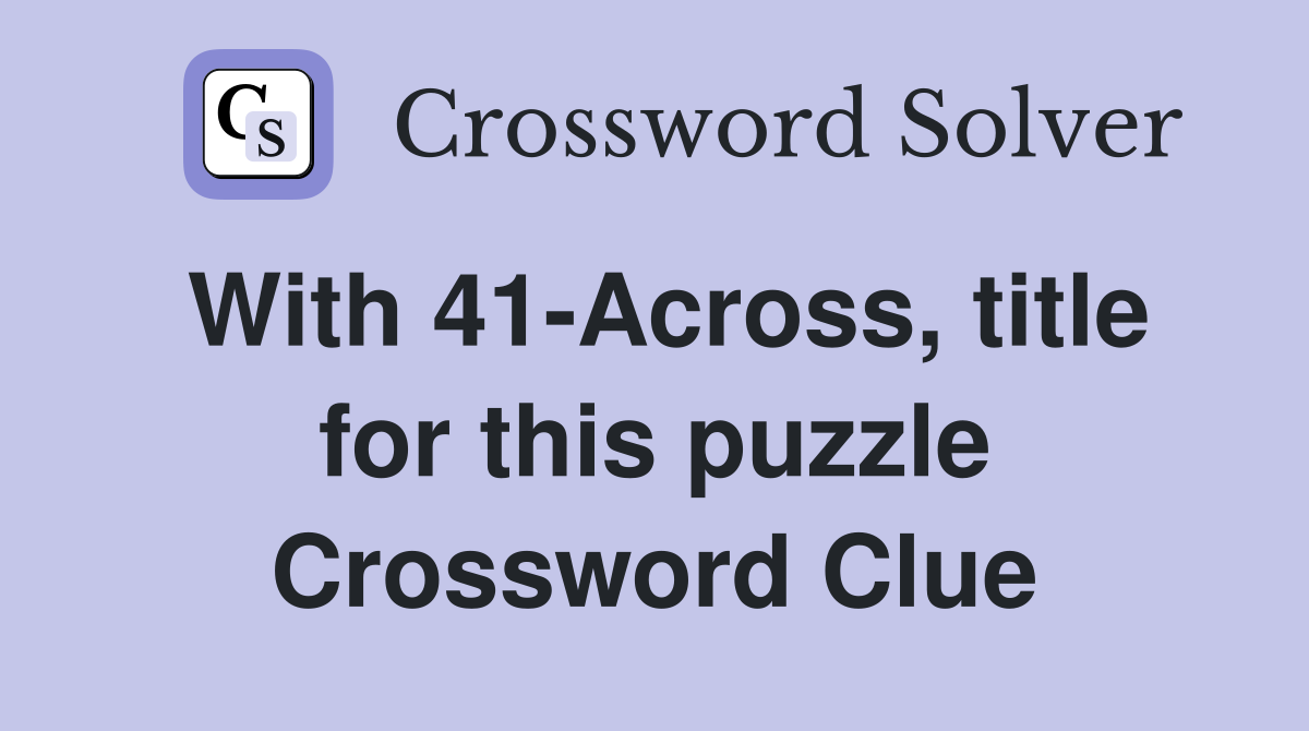 With 41-Across, title for this puzzle Crossword Clue