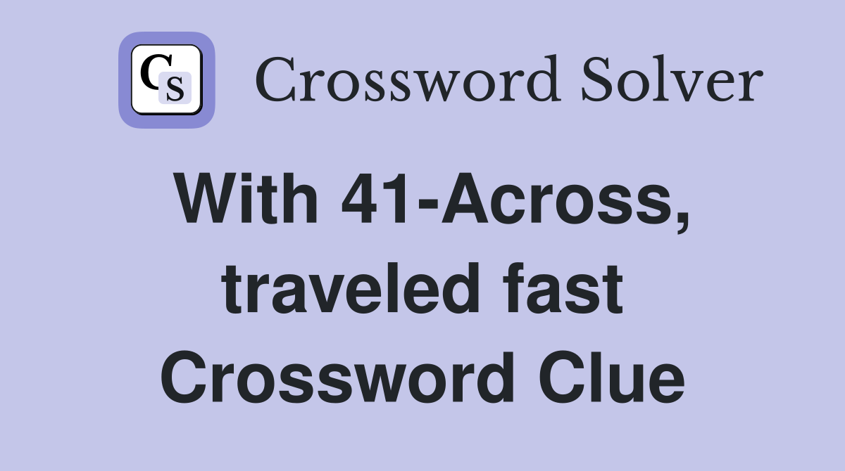 With 41-Across, traveled fast Crossword Clue