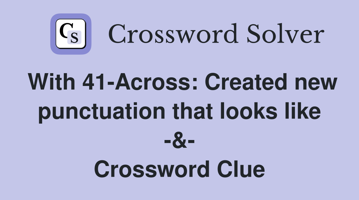 With 41-Across: Created new punctuation that looks like -&- Crossword Clue