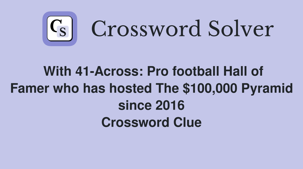 With 41-Across: Pro football Hall of Famer who has hosted The $100,000 Pyramid since 2016 Crossword Clue