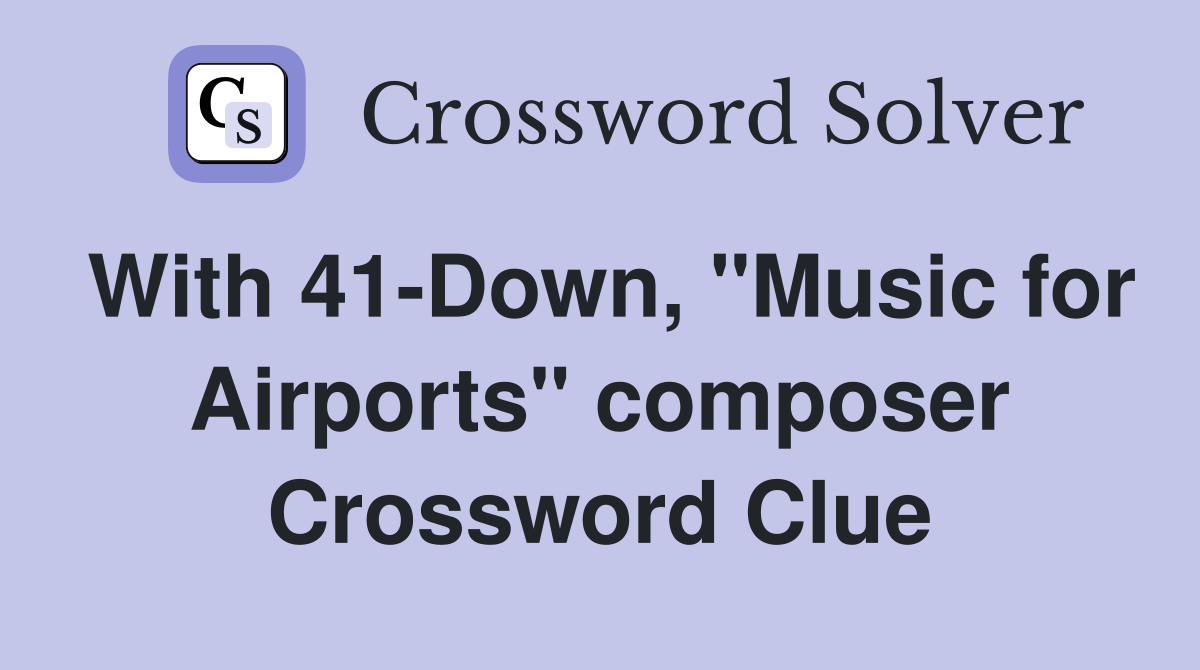 With 41-Down, "Music for Airports" composer Crossword Clue
