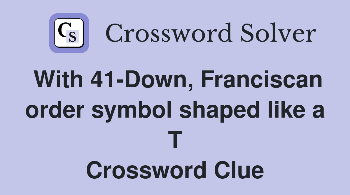With 41-Down, Franciscan order symbol shaped like a T Crossword Clue