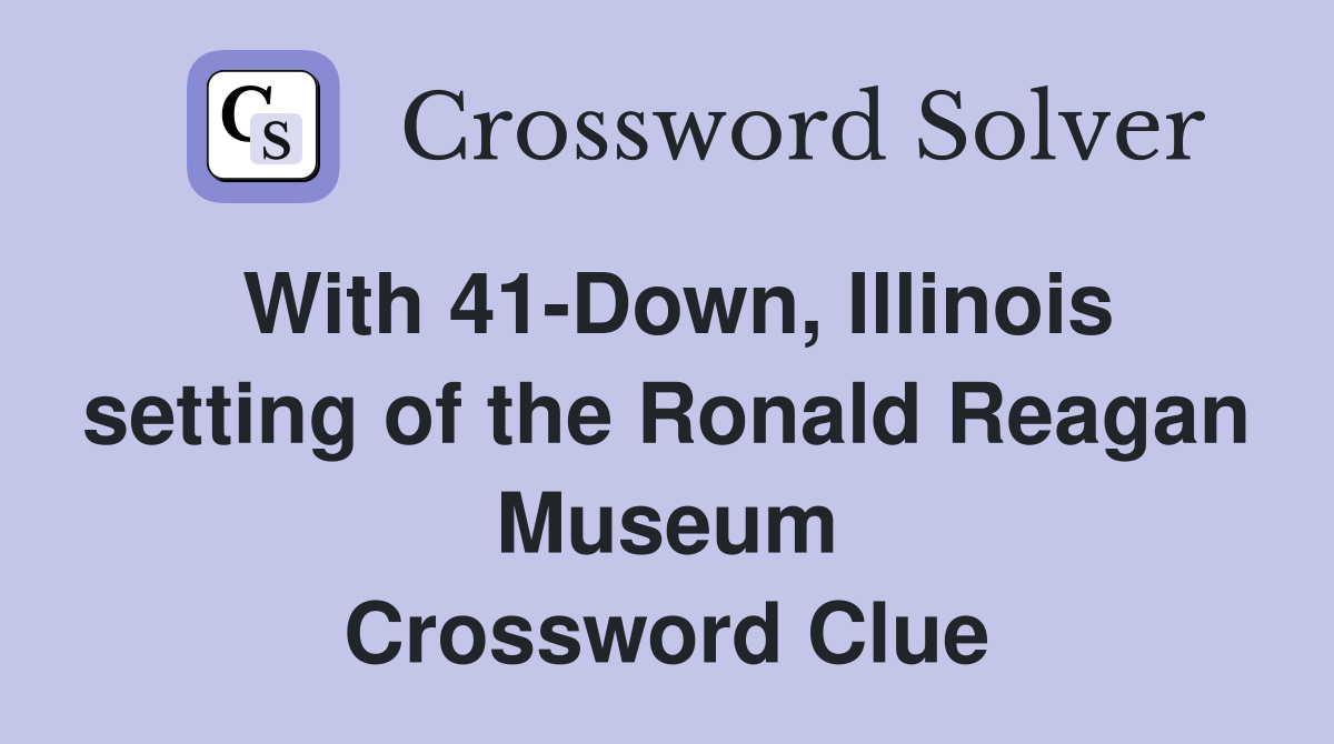 With 41-Down, Illinois setting of the Ronald Reagan Museum Crossword Clue