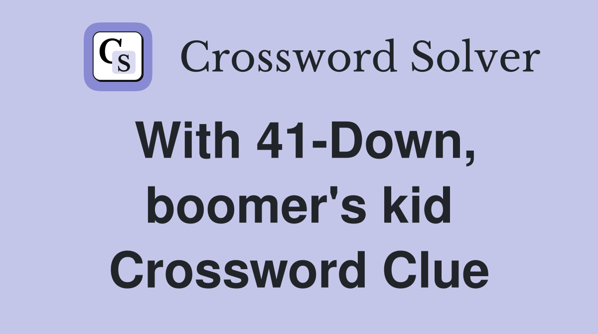 With 41-Down, boomer's kid Crossword Clue