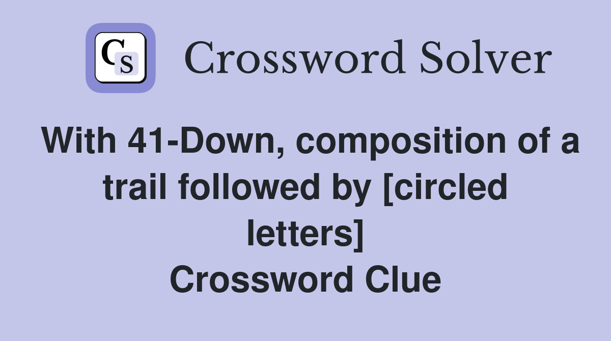 With 41-Down, composition of a trail followed by [circled letters] Crossword Clue