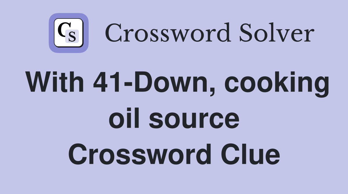With 41-Down, cooking oil source Crossword Clue