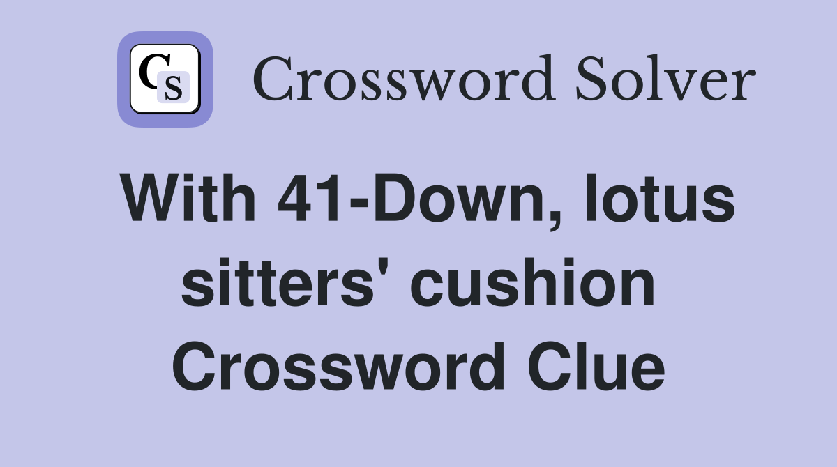 With 41-Down, lotus sitters' cushion Crossword Clue