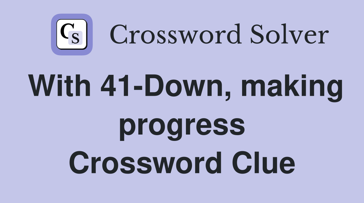 With 41-Down, making progress Crossword Clue