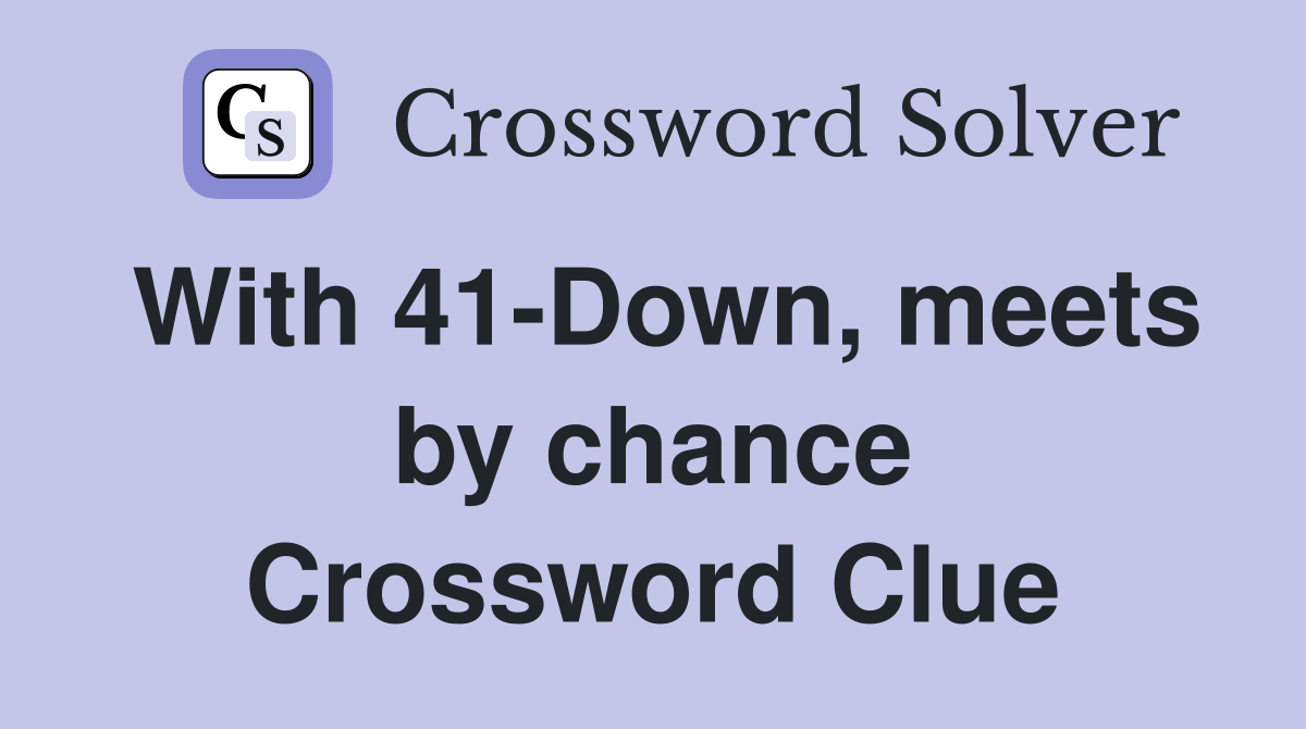 With 41-Down, meets by chance Crossword Clue