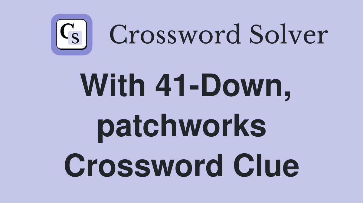 With 41-Down, patchworks Crossword Clue