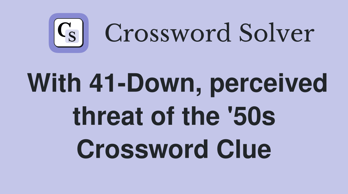 With 41-Down, perceived threat of the '50s Crossword Clue