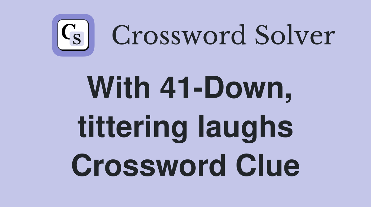 With 41-Down, tittering laughs Crossword Clue