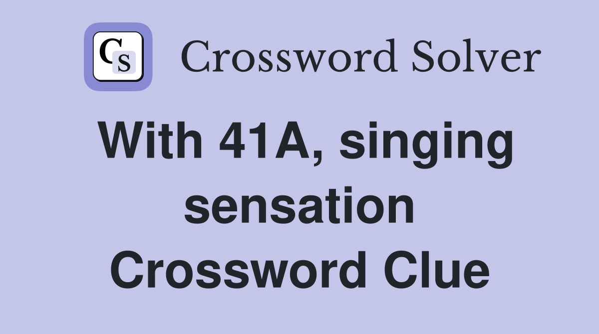 With 41A, singing sensation Crossword Clue