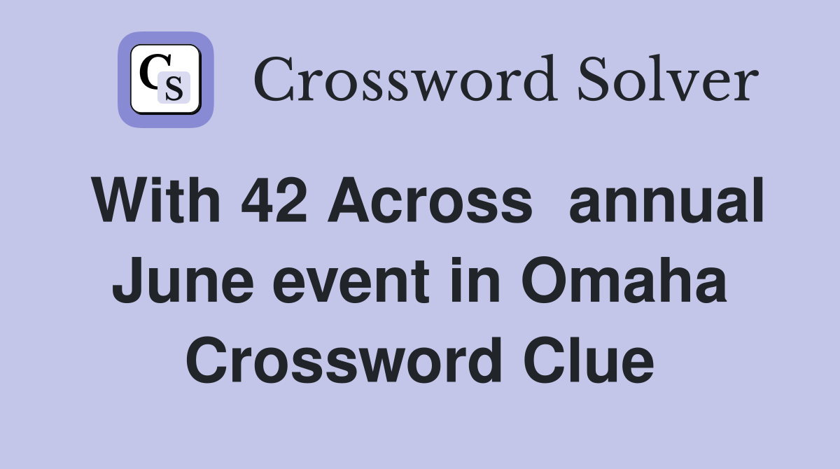With 42 Across  annual June event in Omaha Crossword Clue