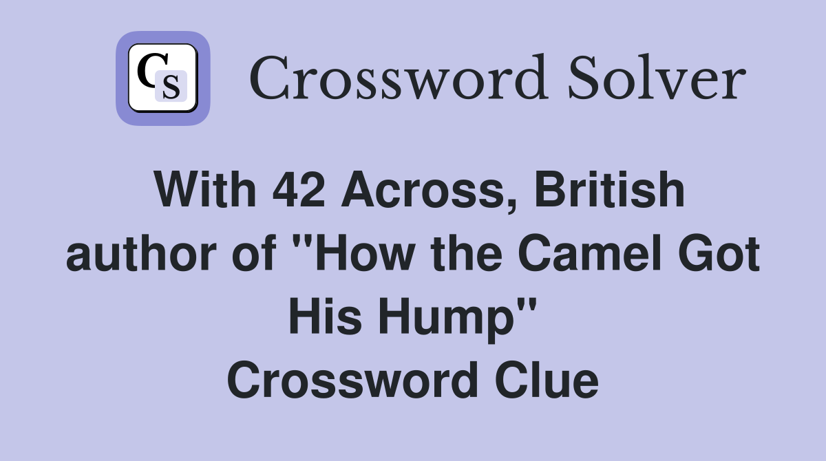 With 42 Across, British author of ''How the Camel Got His Hump'' Crossword Clue