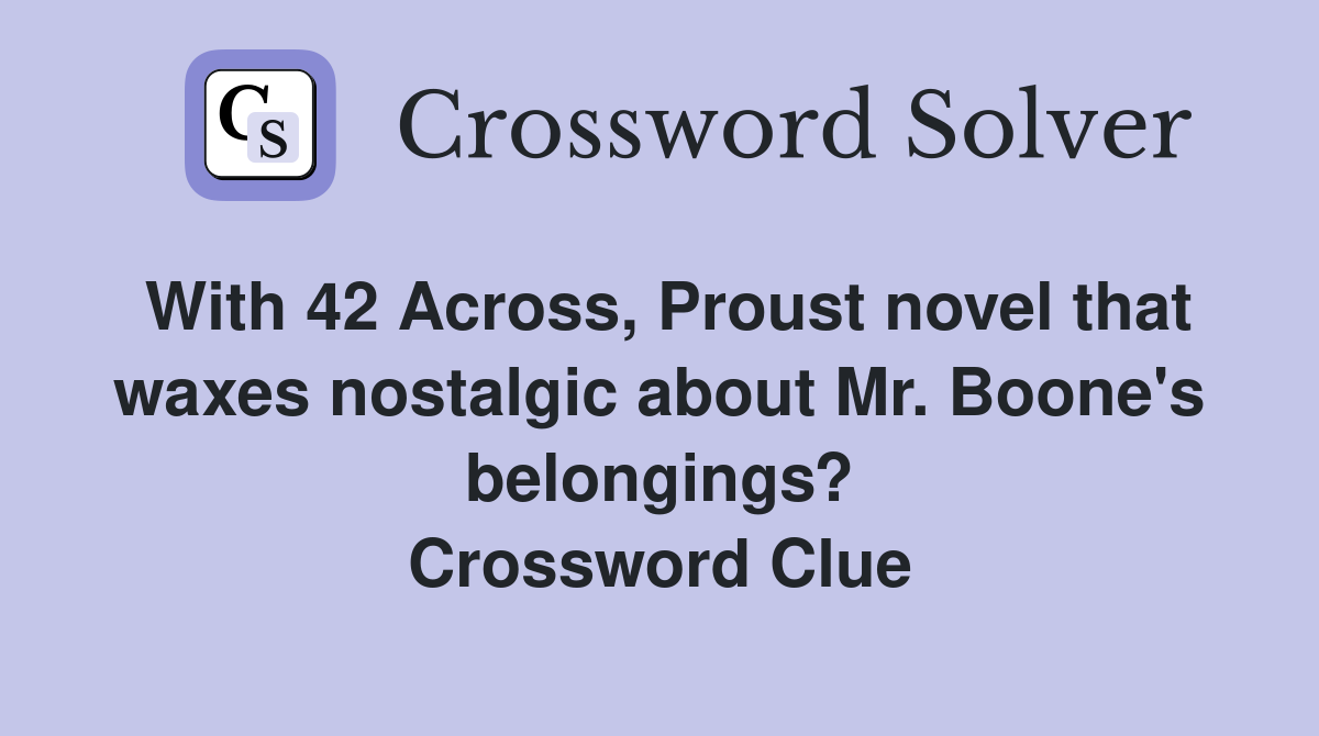 With 42 Across, Proust novel that waxes nostalgic about Mr. Boone's belongings? Crossword Clue