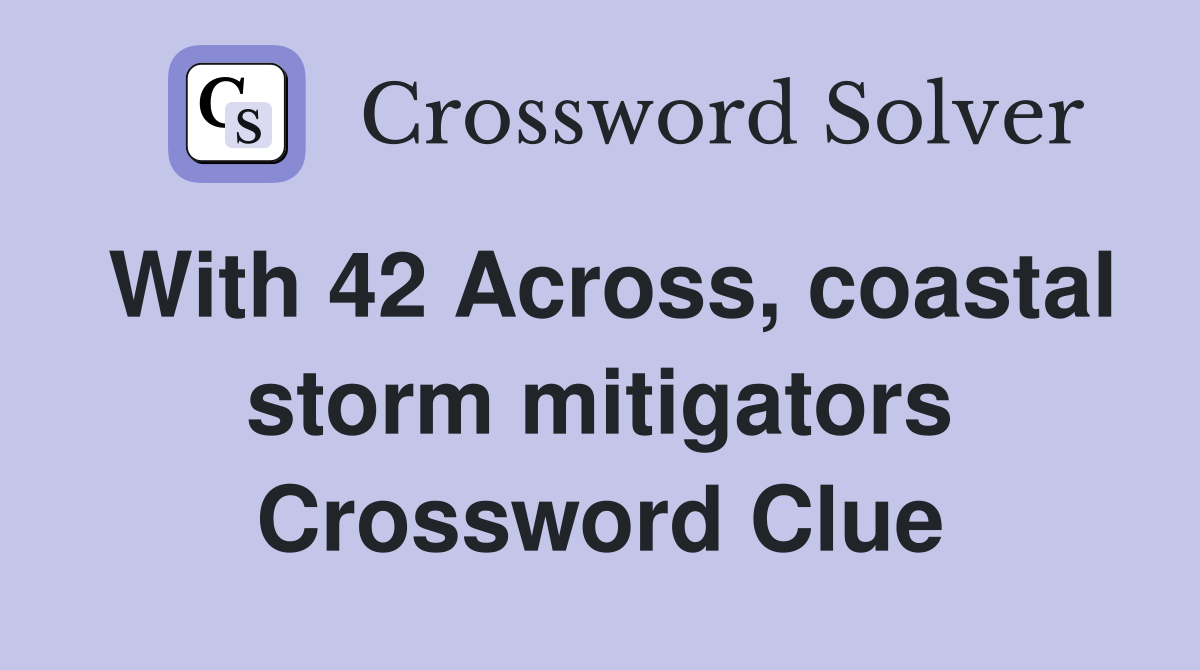 With 42 Across, coastal storm mitigators Crossword Clue