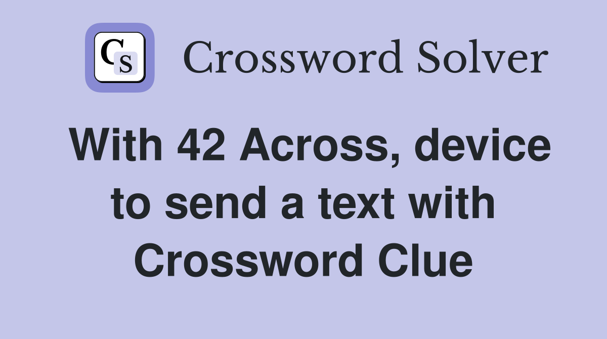 With 42 Across, device to send a text with Crossword Clue