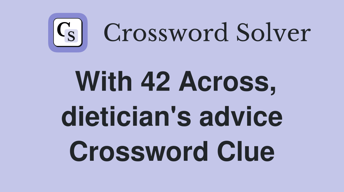 With 42 Across, dietician's advice Crossword Clue